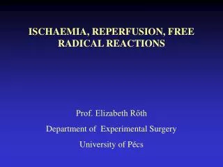 ISCHAEMIA, REPERFUSION, FREE RADICAL REACTIONS Prof. Elizabeth R?th