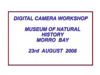 DIGITAL CAMERA WORKSHOP MUSEUM OF NATURAL HISTORY MORRO BAY 23rd AUGUST 2008