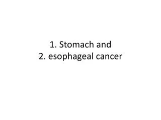 1. Stomach and 2. esophageal cancer
