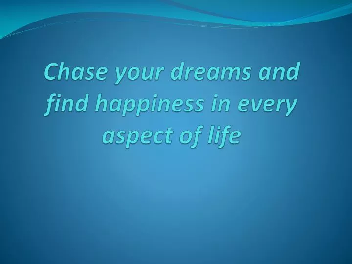 chase your dreams and find happiness in every aspect of life