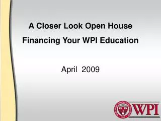 A Closer Look Open House Financing Your WPI Education April 2009