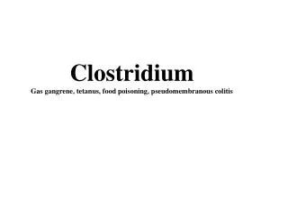 Clostridium Gas gangrene, tetanus, food poisoning, pseudomembranous colitis
