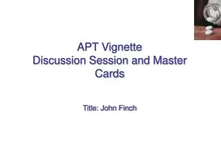 APT Vignette Discussion Session and Master Cards Title: John Finch