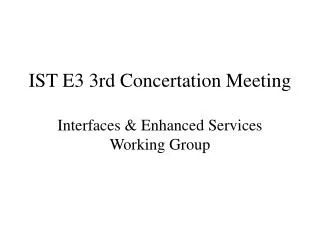 IST E3 3rd Concertation Meeting Interfaces &amp; Enhanced Services Working Group