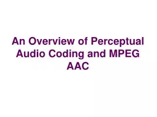 An Overview of Perceptual Audio Coding and MPEG AAC