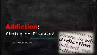 Addiction : c hoice or Disease?