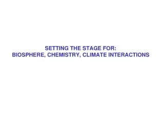 SETTING THE STAGE FOR: BIOSPHERE, CHEMISTRY, CLIMATE INTERACTIONS