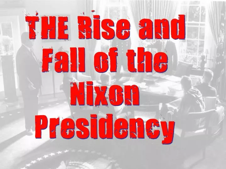 the rise and fall of the nixon presidency