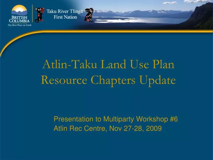 presentation to multiparty workshop 6 atlin rec centre nov 27 28 2009