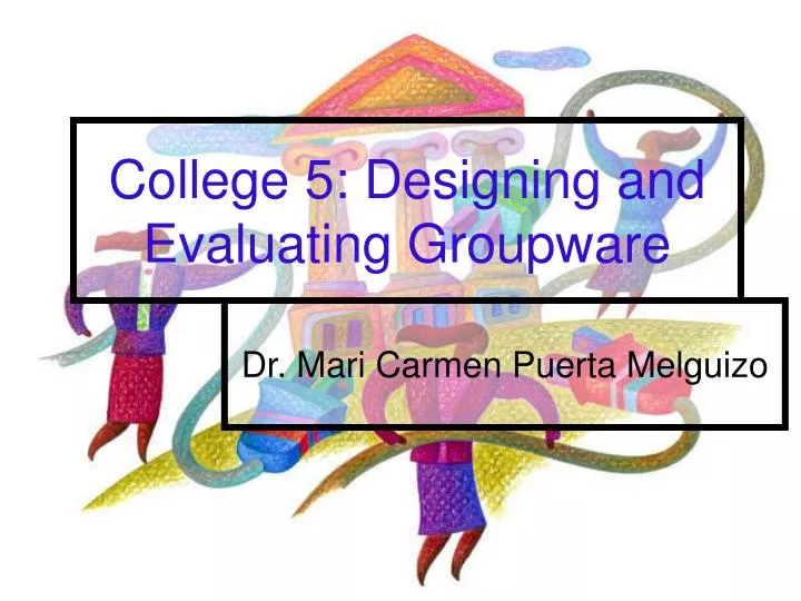college 5 designing and evaluating groupware
