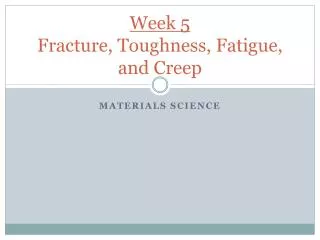Week 5 Fracture, Toughness, Fatigue, and Creep
