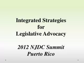 Integrated Strategies for Legislative Advocacy 2012 NJDC Summit Puerto Rico