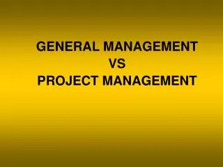 GENERAL MANAGEMENT VS PROJECT MANAGEMENT