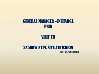 GENERAL MANAGER –INCHARGE PSSR VISIT TO 2X500W NTPL SITE,TUTICORIN DT:14.06.2013