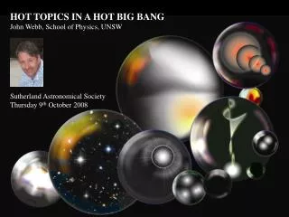 HOT TOPICS IN A HOT BIG BANG John Webb, School of Physics, UNSW Sutherland Astronomical Society