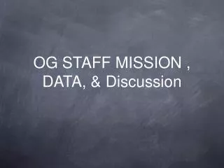 OG STAFF MISSION , DATA, &amp; Discussion