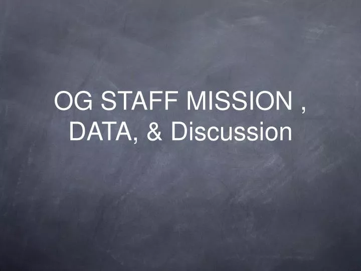 og staff mission data discussion