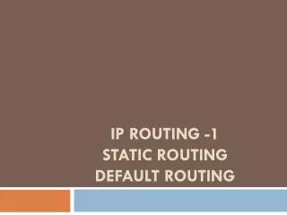 IP Routing -1 Static Routing Default routing