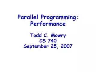 Parallel Programming: Performance Todd C. Mowry CS 740 September 25, 2007