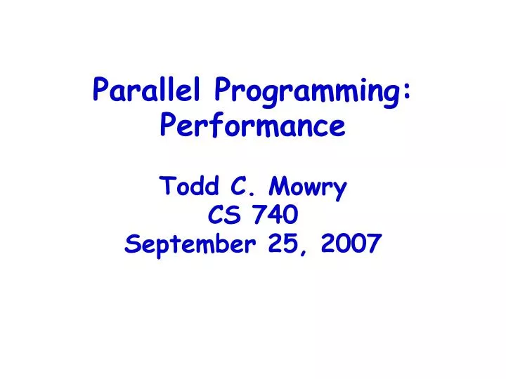 parallel programming performance todd c mowry cs 740 september 25 2007