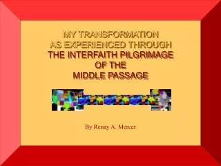 MY TRANSFORMATION AS EXPERIENCED THROUGH THE INTERFAITH PILGRIMAGE OF THE MIDDLE PASSAGE