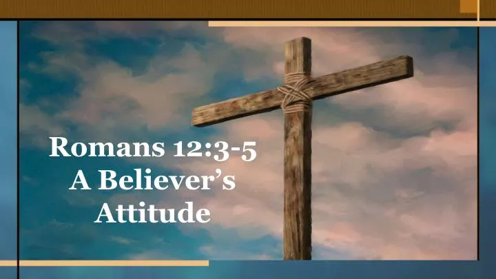 romans 12 3 5 a believer s attitude