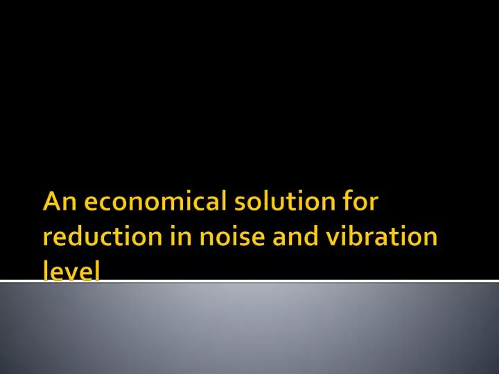 an economical solution for reduction in noise and vibration level
