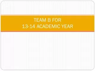 TEAM B FOR 13-14 ACADEMIC YEAR