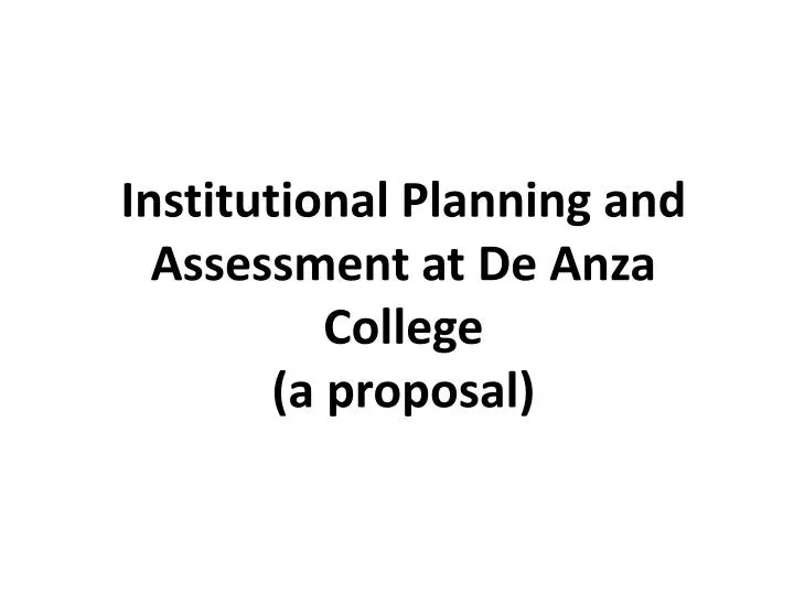 institutional planning and assessment at de anza college a proposal