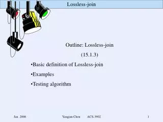Outline: Lossless -join (15.1.3) Basic definition of Lossless -join Examples Testing algorithm