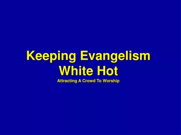 keeping evangelism white hot attracting a crowd to worship