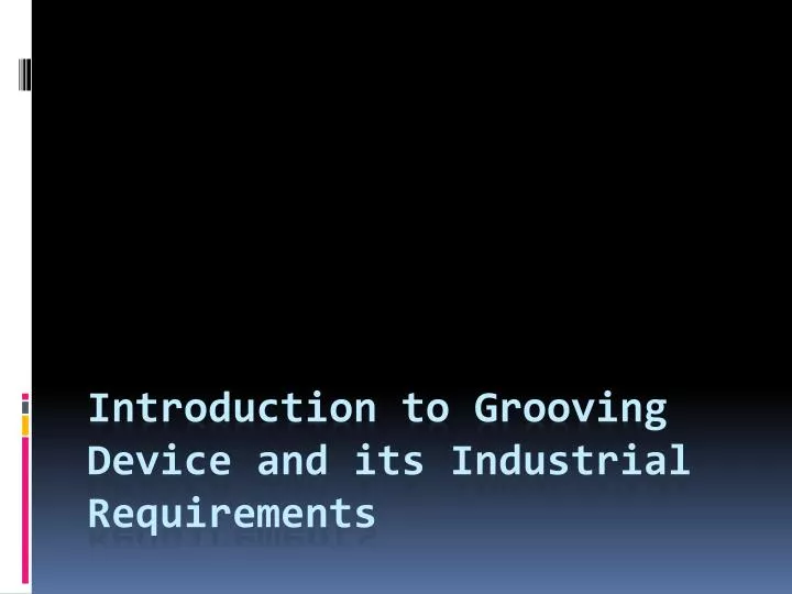 introduction to grooving device and its industrial requirements