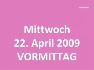 mittwoch 22 april 2009 vormittag