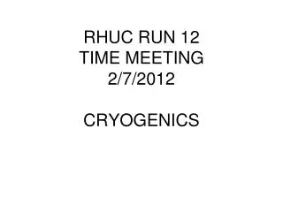 RHUC RUN 12 TIME MEETING 2/7/2012 CRYOGENICS