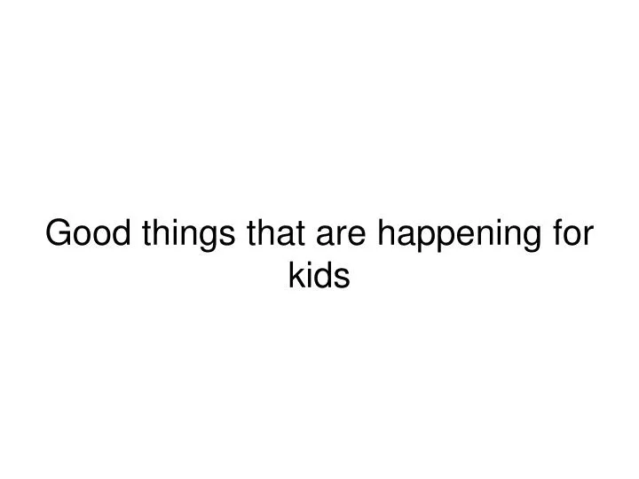 good things that are happening for kids