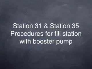 Station 31 &amp; Station 35 Procedures for fill station with booster pump