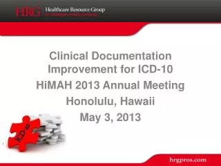 Clinical Documentation Improvement for ICD-10 HiMAH 2013 Annual Meeting Honolulu, Hawaii