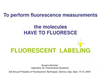 To perform fluorescence measurements the molecules HAVE TO FLUORESCE FLUORESCENT LABELING