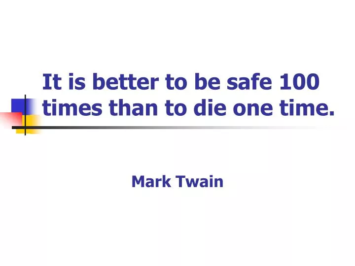 it is better to be safe 100 times than to die one time