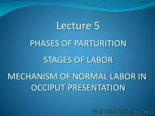 Lecture 5 PHASES OF PARTURITION STAGES OF LABOR MECHANISM OF NORMAL LABOR IN OCCIPUT PRESENTATION