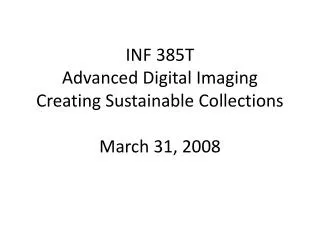 INF 385T Advanced Digital Imaging Creating Sustainable Collections March 31, 2008
