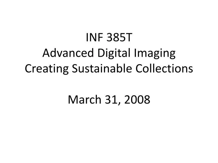 inf 385t advanced digital imaging creating sustainable collections march 31 2008