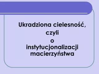 ukradziona cielesno czyli o instytucjonalizacji macierzy stwa