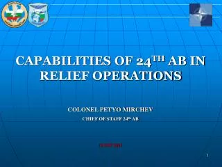 CAPABILITIES OF 24 TH AB IN RELIEF OPERATIONS COLONEL PETYO MIRCHEV CHIEF OF STAFF 24 th AB