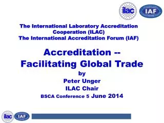 Accreditation -- Facilitating Global Trade by Peter Unger ILAC Chair BSCA Conference 5 June 2014