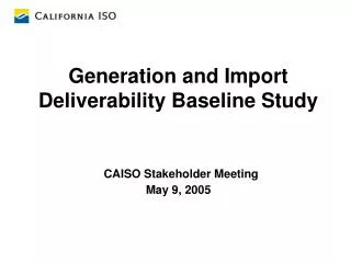 Generation and Import Deliverability Baseline Study CAISO Stakeholder Meeting May 9, 2005