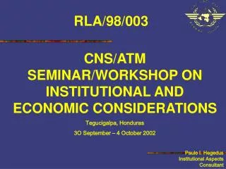 CNS/ATM SEMINAR/WORKSHOP ON INSTITUTIONAL AND ECONOMIC CONSIDERATIONS Tegucigalpa, Honduras