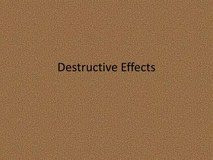 destructive effects