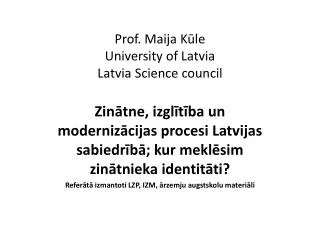 Prof. Maija K?le University of Latvia Latvia Science council