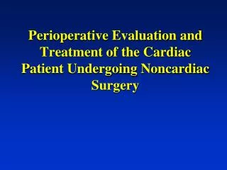 Perioperative Evaluation and Treatment of the Cardiac Patient Undergoing Noncardiac Surgery